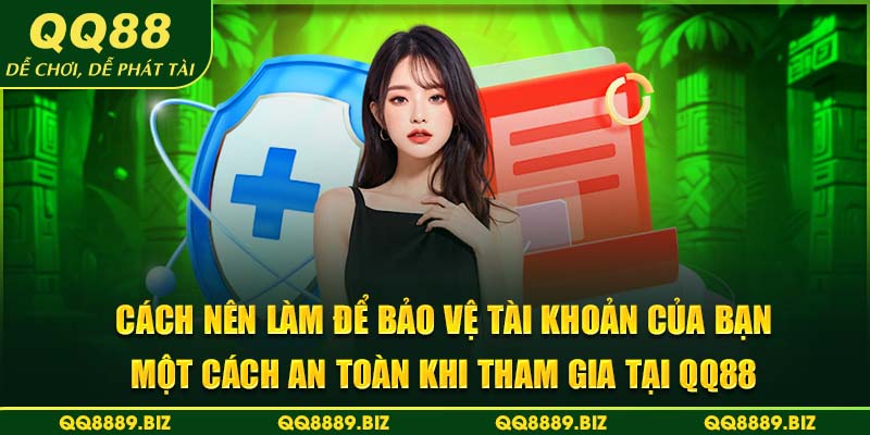 Cách nên làm để bảo vệ tài khoản của bạn một cách an toàn khi tham gia tại QQ88