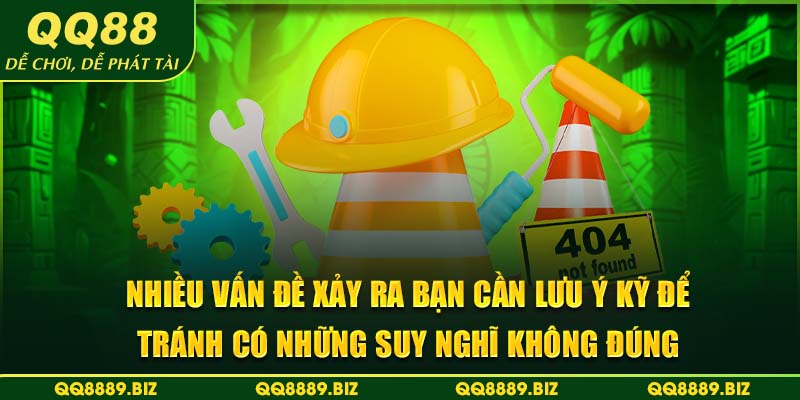 Nhiều vấn đề xảy ra bạn cần lưu ý kỹ để tránh có những suy nghĩ không đúng