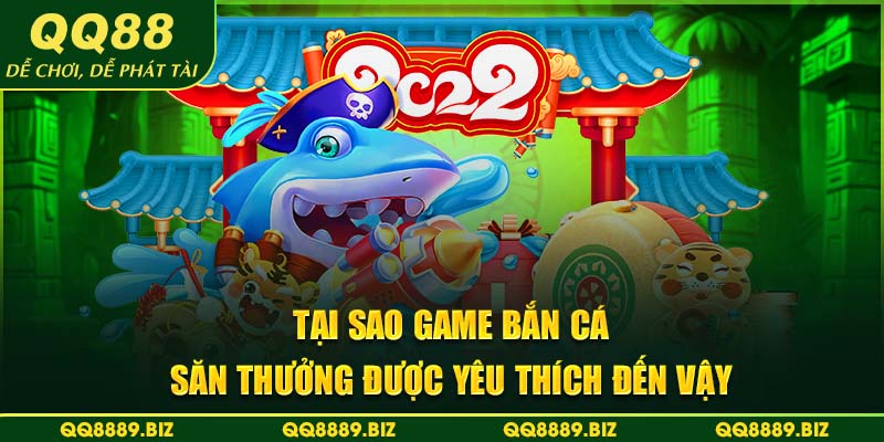 Tại sao game bắn cá săn thưởng được yêu thích đến vậy