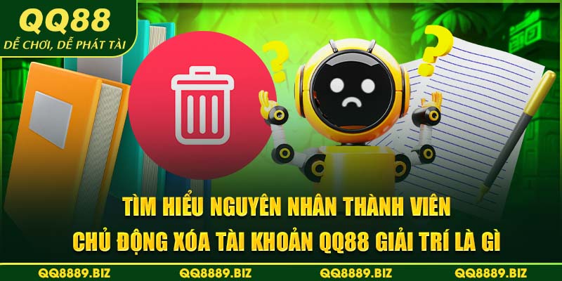 Tìm hiểu nguyên nhân thành viên chủ động xóa tài khoản QQ88 giải trí là gì